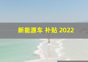 新能源车 补贴 2022